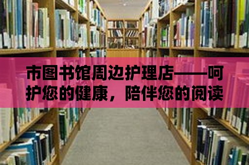 市圖書館周邊護理店——呵護您的健康，陪伴您的閱讀時光