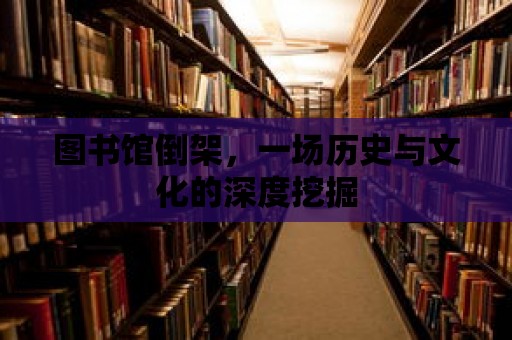 圖書館倒架，一場歷史與文化的深度挖掘