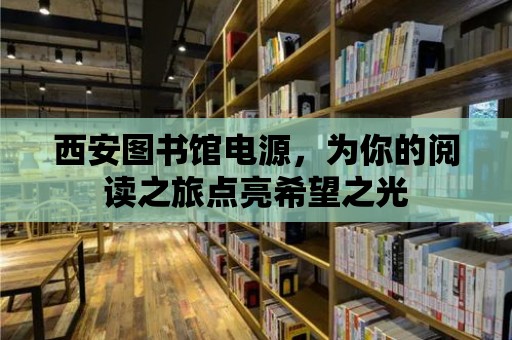 西安圖書(shū)館電源，為你的閱讀之旅點(diǎn)亮希望之光