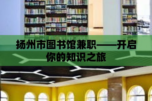 揚(yáng)州市圖書(shū)館兼職——開(kāi)啟你的知識(shí)之旅