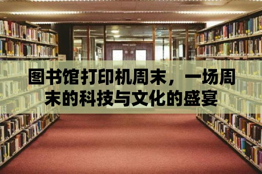 圖書館打印機周末，一場周末的科技與文化的盛宴