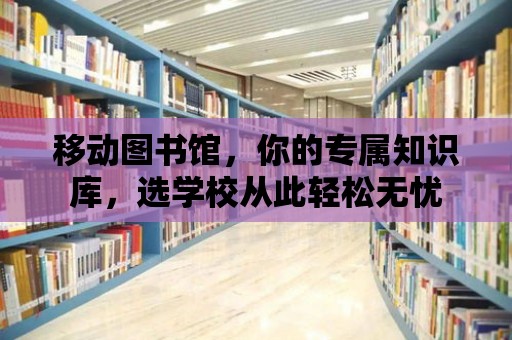 移動圖書館，你的專屬知識庫，選學校從此輕松無憂