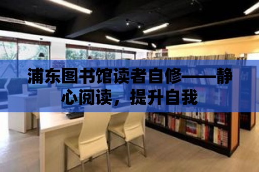 浦東圖書館讀者自修——靜心閱讀，提升自我