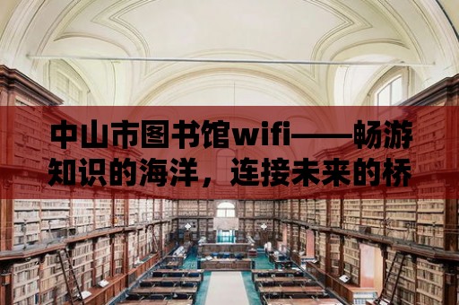 中山市圖書館wifi——暢游知識的海洋，連接未來的橋梁