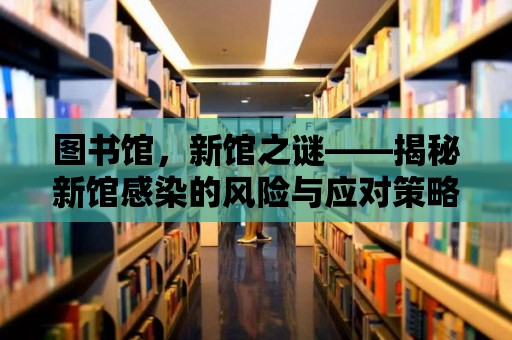 圖書館，新館之謎——揭秘新館感染的風險與應對策略