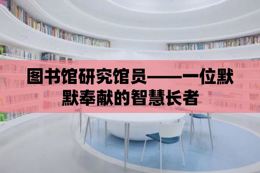 圖書館研究館員——一位默默奉獻的智慧長者