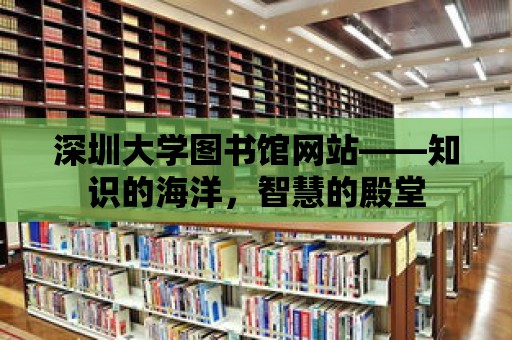 深圳大學(xué)圖書館網(wǎng)站——知識的海洋，智慧的殿堂