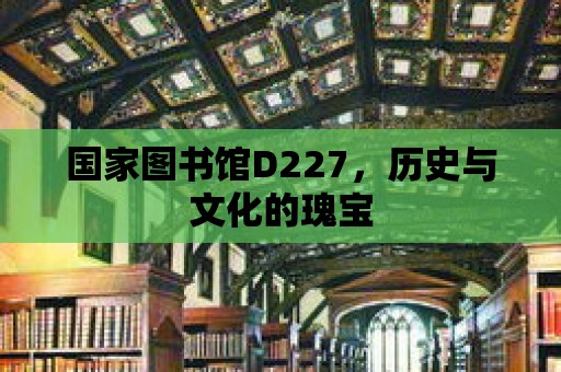 國(guó)家圖書館D227，歷史與文化的瑰寶