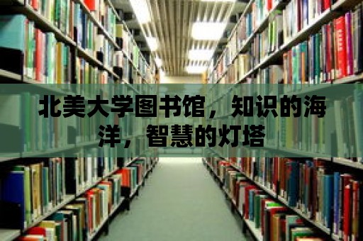 北美大學圖書館，知識的海洋，智慧的燈塔