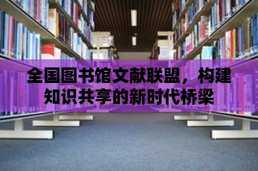 全國圖書館文獻聯盟，構建知識共享的新時代橋梁