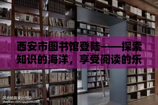 西安市圖書館登陸——探索知識的海洋，享受閱讀的樂趣