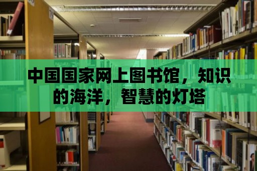 中國國家網上圖書館，知識的海洋，智慧的燈塔