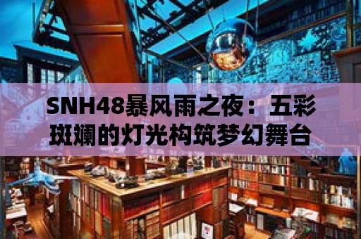 SNH48暴風雨之夜：五彩斑斕的燈光構筑夢幻舞臺