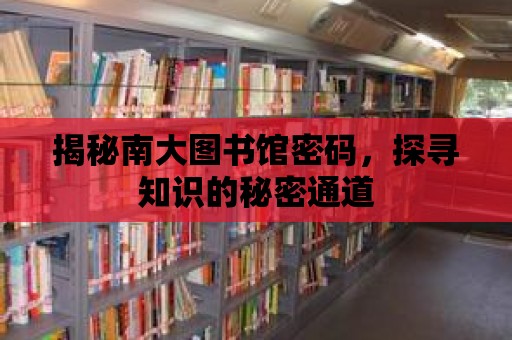 揭秘南大圖書館密碼，探尋知識的秘密通道