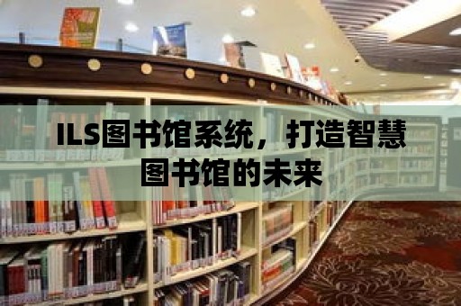 ILS圖書館系統，打造智慧圖書館的未來