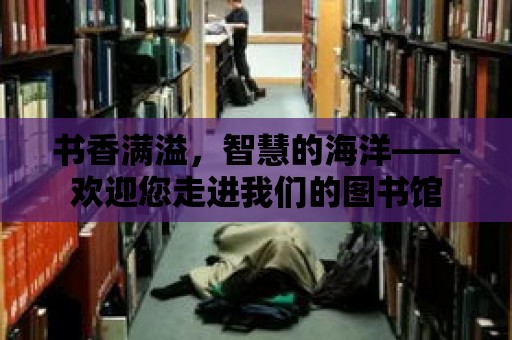 書香滿溢，智慧的海洋——歡迎您走進我們的圖書館