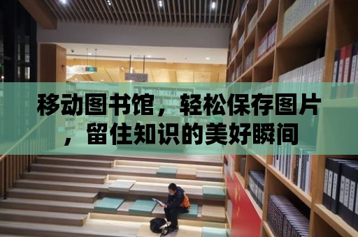 移動圖書館，輕松保存圖片，留住知識的美好瞬間