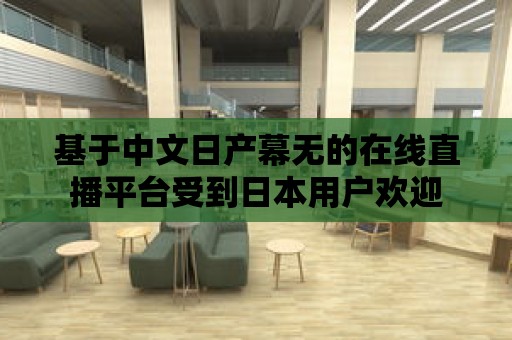 基于中文日產幕無的在線直播平臺受到日本用戶歡迎