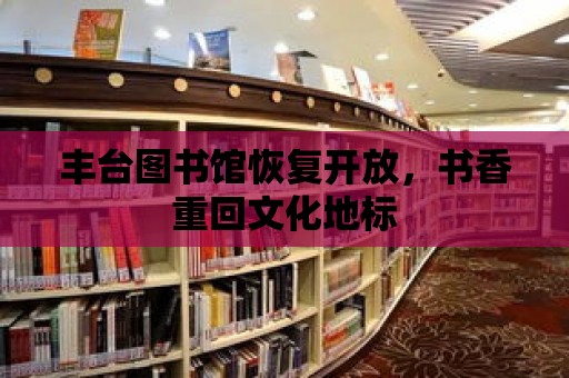 豐臺圖書館恢復開放，書香重回文化地標