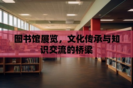 圖書館展覽，文化傳承與知識交流的橋梁