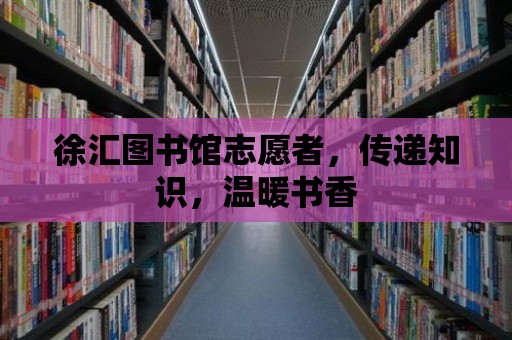 徐匯圖書(shū)館志愿者，傳遞知識(shí)，溫暖書(shū)香