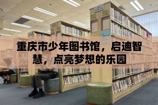 重慶市少年圖書館，啟迪智慧，點亮夢想的樂園