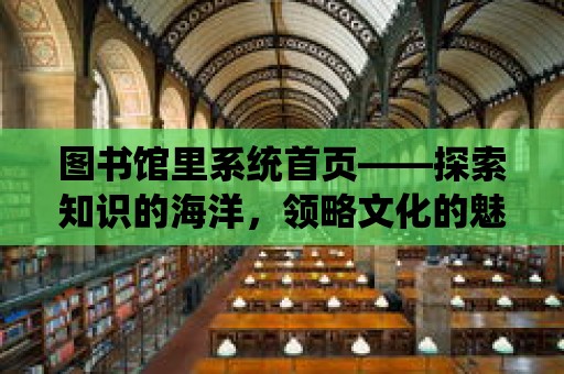 圖書館里系統首頁——探索知識的海洋，領略文化的魅力