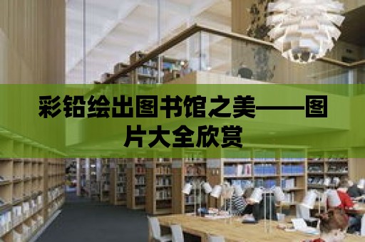 彩鉛繪出圖書館之美——圖片大全欣賞