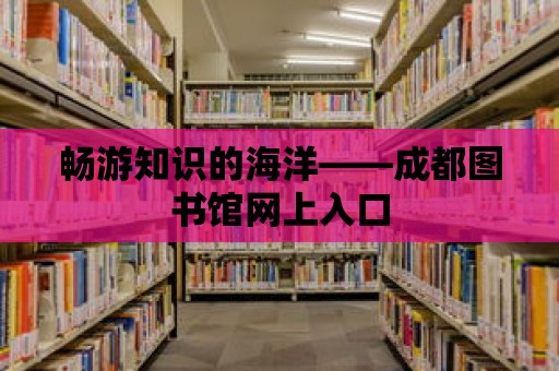 暢游知識的海洋——成都圖書館網上入口