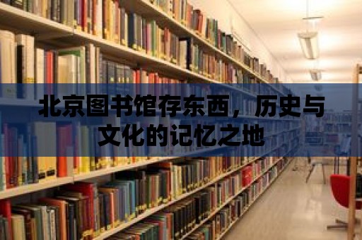 北京圖書館存東西，歷史與文化的記憶之地