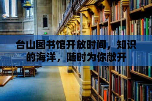 臺山圖書館開放時間，知識的海洋，隨時為你敞開