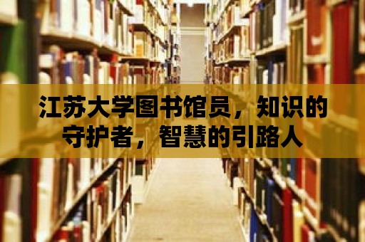 江蘇大學圖書館員，知識的守護者，智慧的引路人