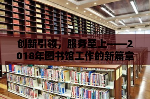 創新引領，服務至上——2018年圖書館工作的新篇章