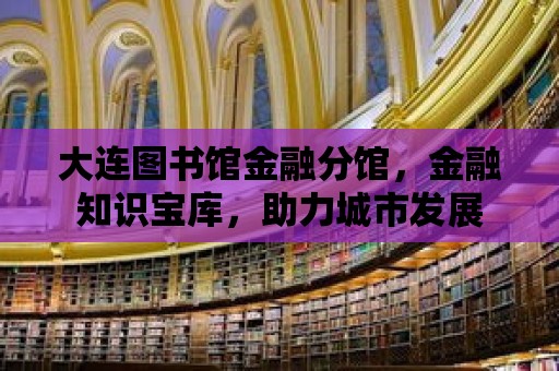 大連圖書館金融分館，金融知識寶庫，助力城市發展