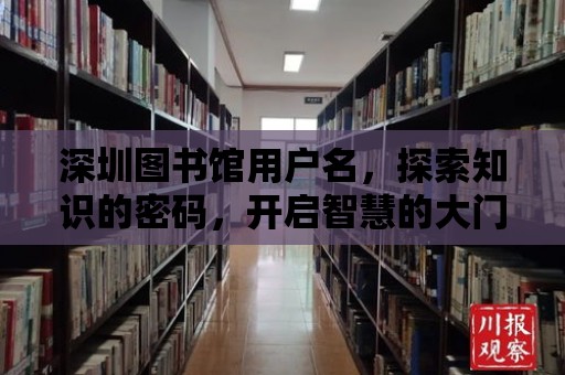 深圳圖書館用戶名，探索知識的密碼，開啟智慧的大門