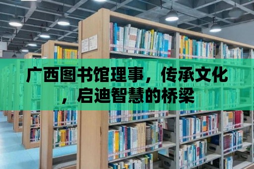 廣西圖書館理事，傳承文化，啟迪智慧的橋梁