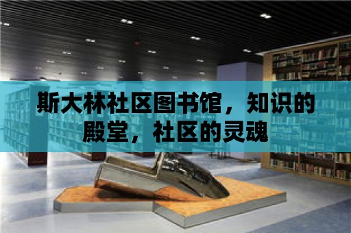 斯大林社區圖書館，知識的殿堂，社區的靈魂