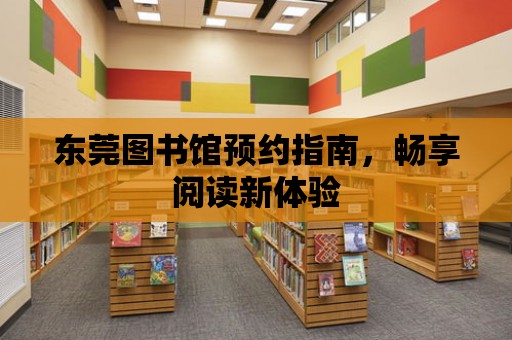 東莞圖書館預(yù)約指南，暢享閱讀新體驗