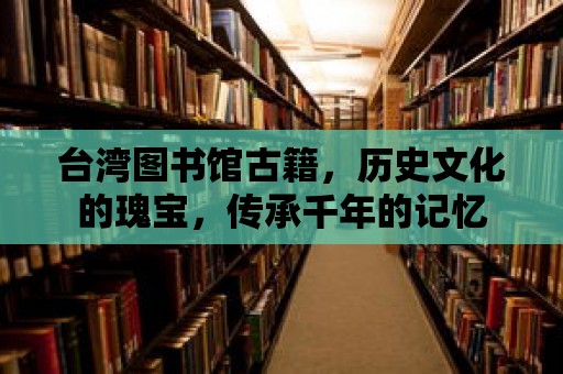 臺灣圖書館古籍，歷史文化的瑰寶，傳承千年的記憶