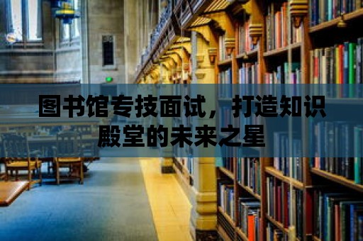 圖書館專技面試，打造知識殿堂的未來之星