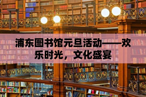 浦東圖書館元旦活動——歡樂時光，文化盛宴