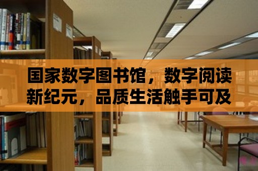 國家數(shù)字圖書館，數(shù)字閱讀新紀(jì)元，品質(zhì)生活觸手可及