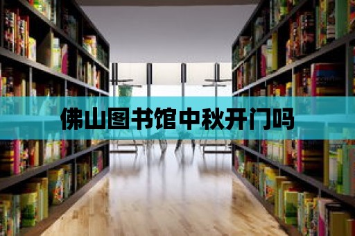 佛山圖書館中秋開門嗎