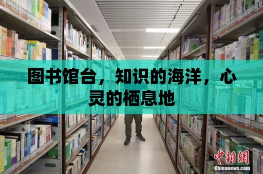 圖書館臺，知識的海洋，心靈的棲息地