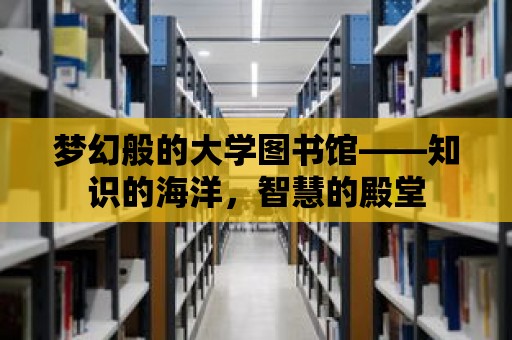 夢幻般的大學圖書館——知識的海洋，智慧的殿堂