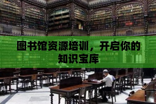 圖書館資源培訓，開啟你的知識寶庫