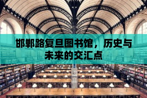 邯鄲路復旦圖書館，歷史與未來的交匯點