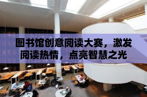 圖書館創意閱讀大賽，激發閱讀熱情，點亮智慧之光