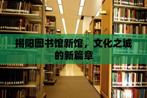 揭陽(yáng)圖書館新館，文化之城的新篇章