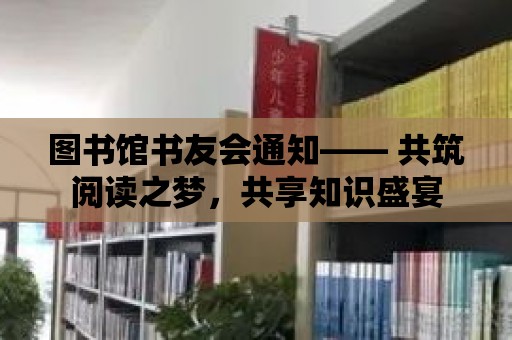 圖書館書友會通知—— 共筑閱讀之夢，共享知識盛宴